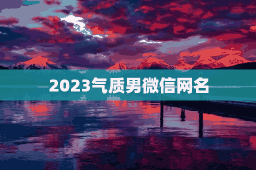 2023气质男微信网名